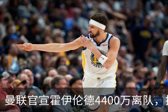 曼联官宣霍伊伦德4400万离队，拉爵一亿卖人大计开启！四十老将续约已定